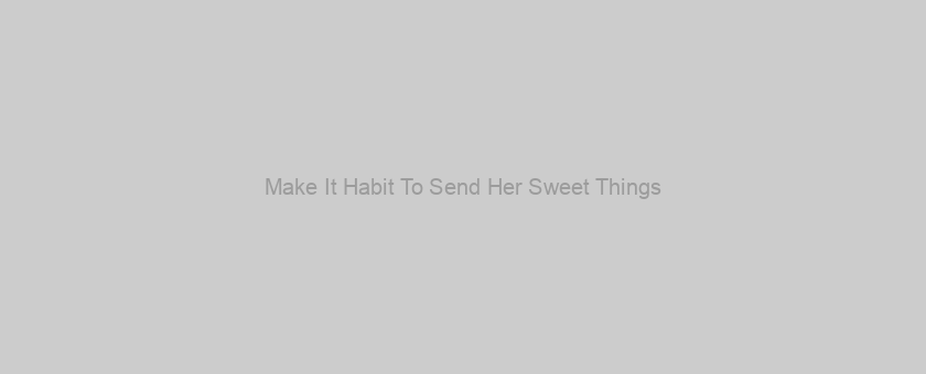 Make It Habit To Send Her Sweet Things